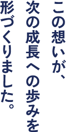 この想いが次の成長への歩みを形づくりました。