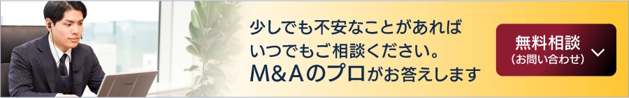 少しでも不安なことがあればいつでもご相談ください。M&Aのプロがお答えします