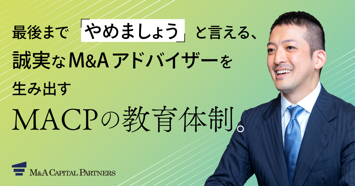 M&Aはあくまでも選択肢のひとつ！ ～ 最後まで「やめましょう」と言える、誠実なM&Aアドバイザーを生み出すMACPの教育体制～