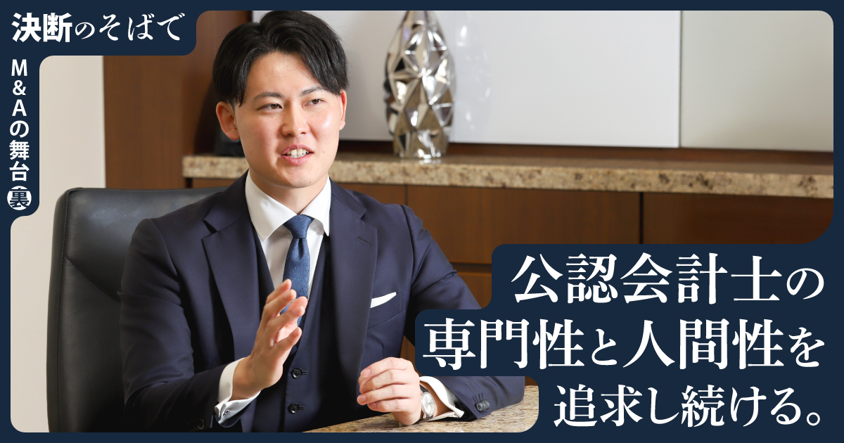 公認会計士の専門性と人間性を追求し続ける。 尊敬する経営者の想いを次世代につなげるM&A。