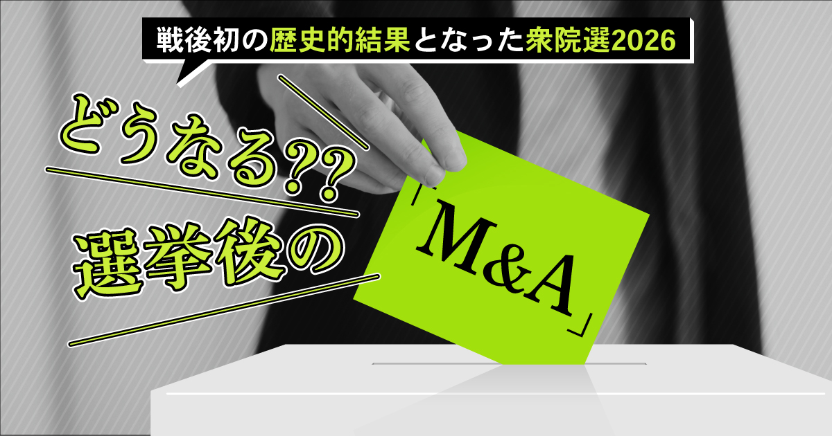 戦後初の歴史的結果となった「衆院選2026」どうなる？？選挙後の「M&A」 政策から読み解く、今後の日本経済における「M&A」の役割