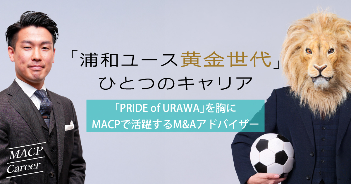 Jリーグユース史上最強チーム出身、銀行からM&A業界へ -部長として「世界最高峰」を目指すＭＡＣＰで最強チームを目指す！-