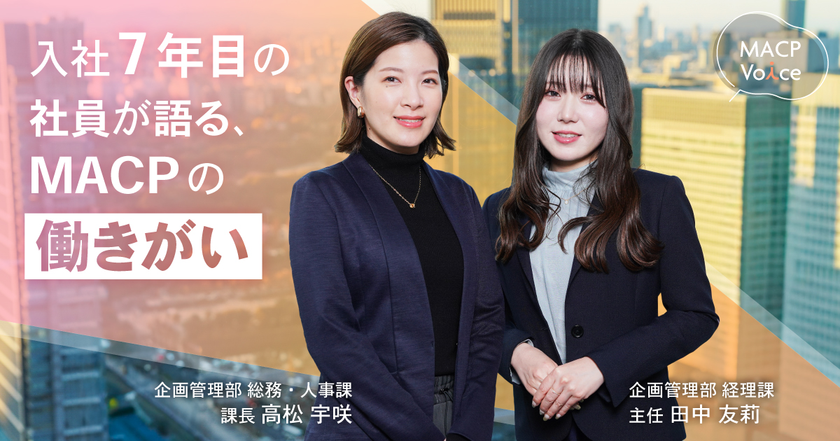 人の良さと成長の実感があるから続けられた。 ～7年目のバックオフィス社員が語るMACPの“リアルな強さ”とは～