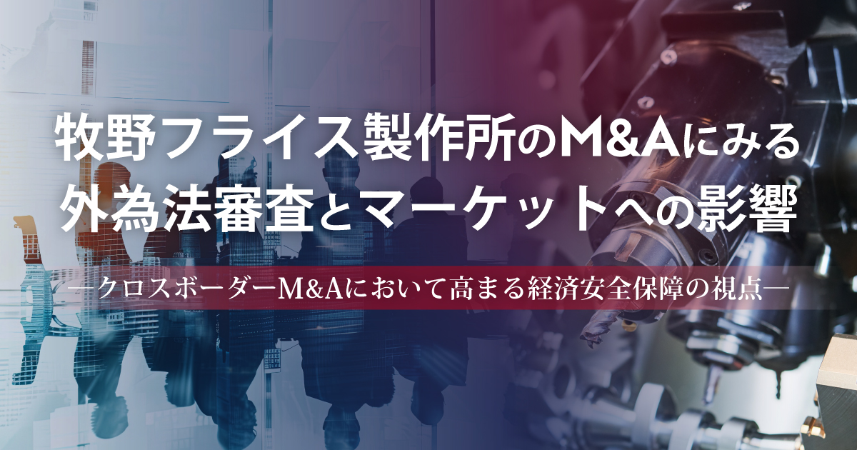 牧野フライス製作所のM&Aにみる外為法審査とマーケットへの影響 ─クロスボーダーM&Aにおいて高まる経済安全保障の視点─