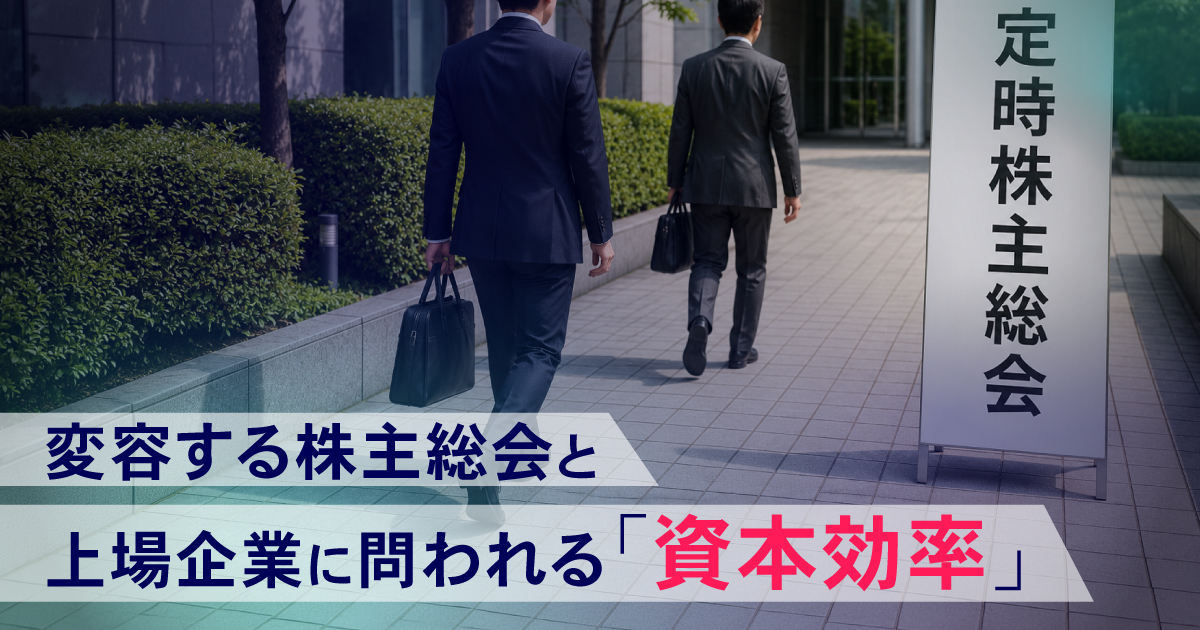 変容する株主総会と問われる「資本効率」 ─対話を起点に見直される上場維持の意義─