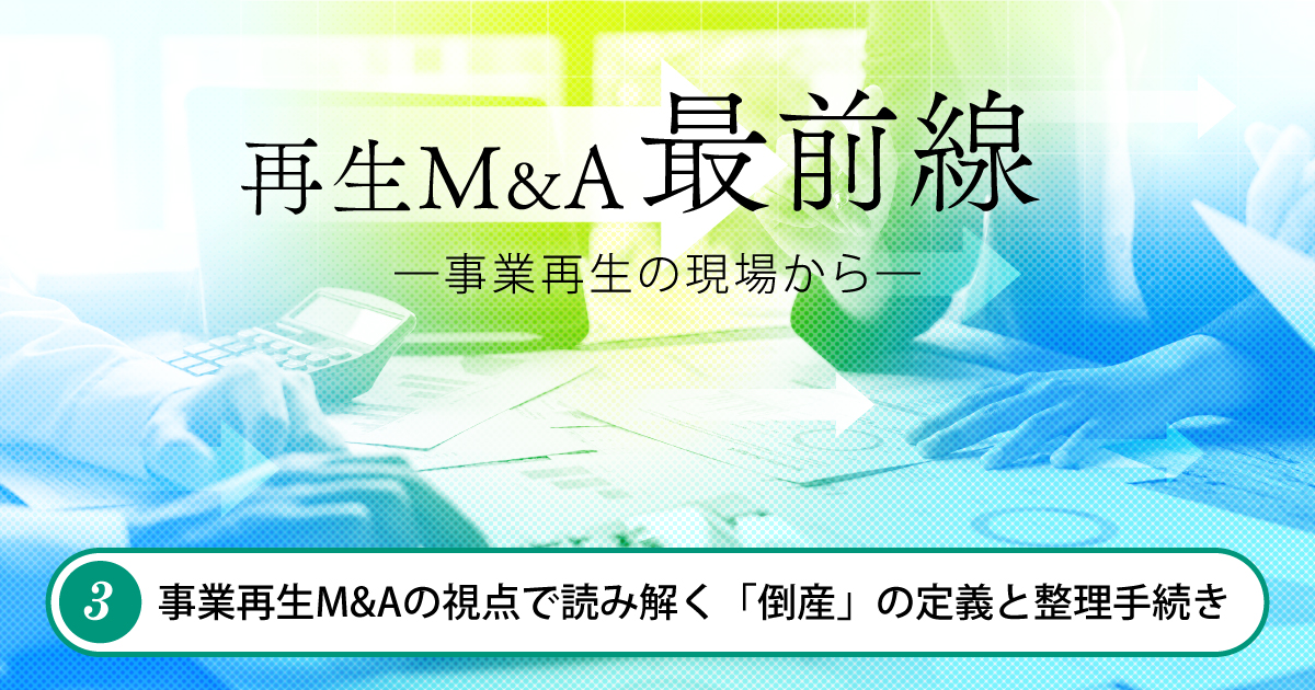 再生M&A最前線 ―事業再生の現場から― 第3回　事業再生M&Aの視点で読み解く「倒産」の定義と整理手続き