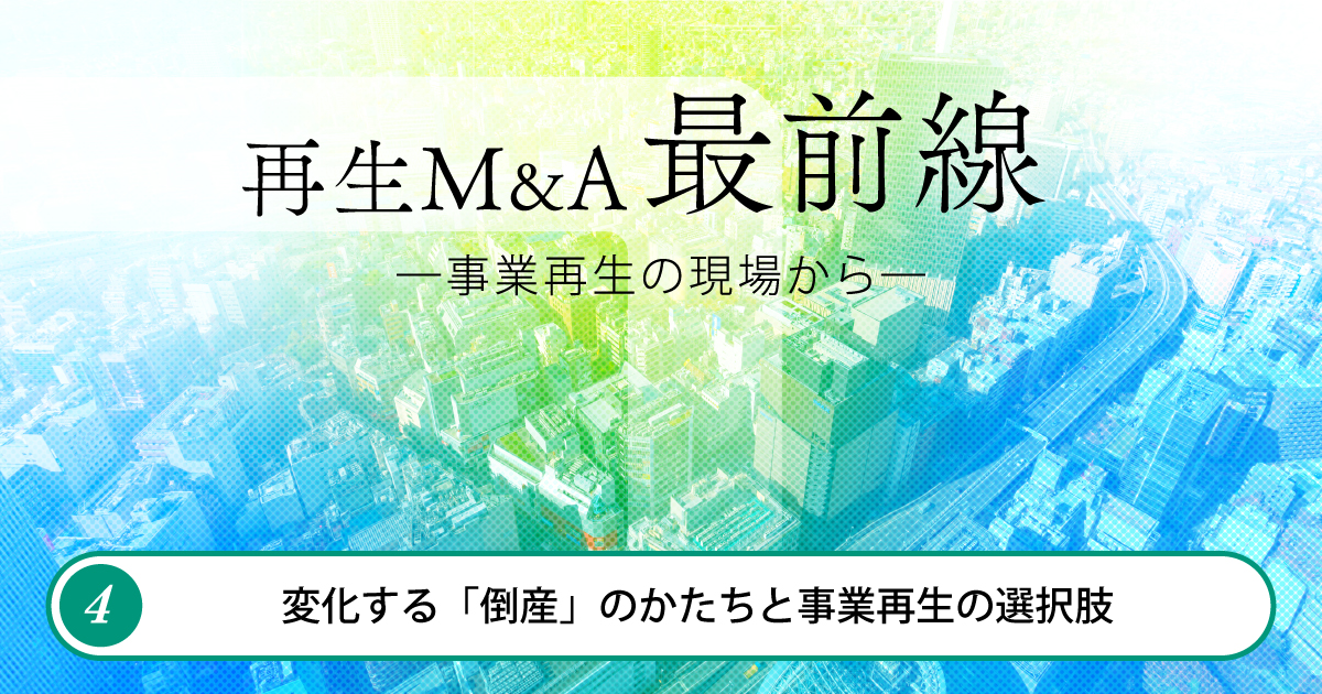再生M&A最前線 ―事業再生の現場から― 第4回　変化する「倒産」のかたちと事業再生の選択肢