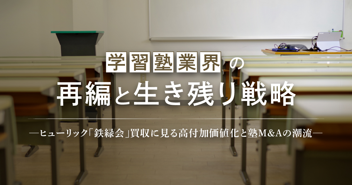 学習塾業界の再編と生き残り戦略 ─ヒューリック「鉄緑会」買収に見る高付加価値化と塾M&Aの潮流─