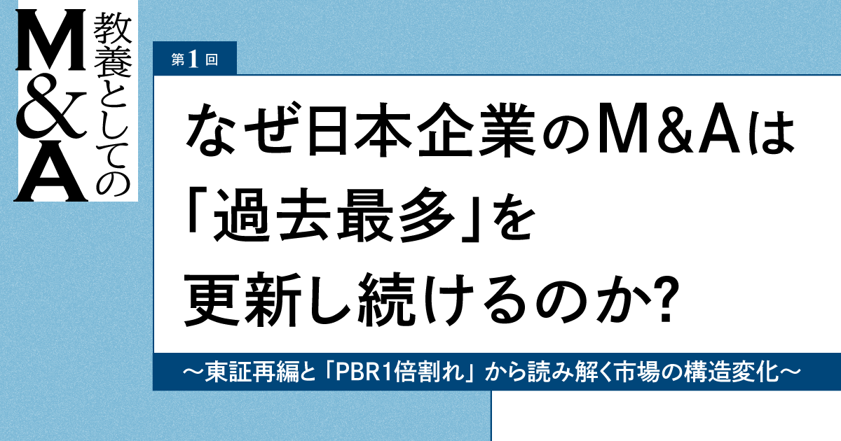 教養としてのM&A【第1回 なぜ日本企業のM&Aは「過去最多」を更新し続けるのか？】 〜東証再編と「PBR1倍割れ」から読み解く市場の構造変化〜