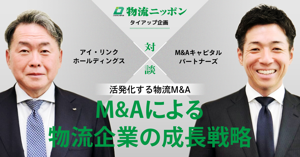 【活発化する物流M&A】M&Aによる物流企業の成長戦略 ＜物流ニッポン＞タイアップ企画　対談　アイ・リンクホールディングス x M&Aキャピタルパートナーズ