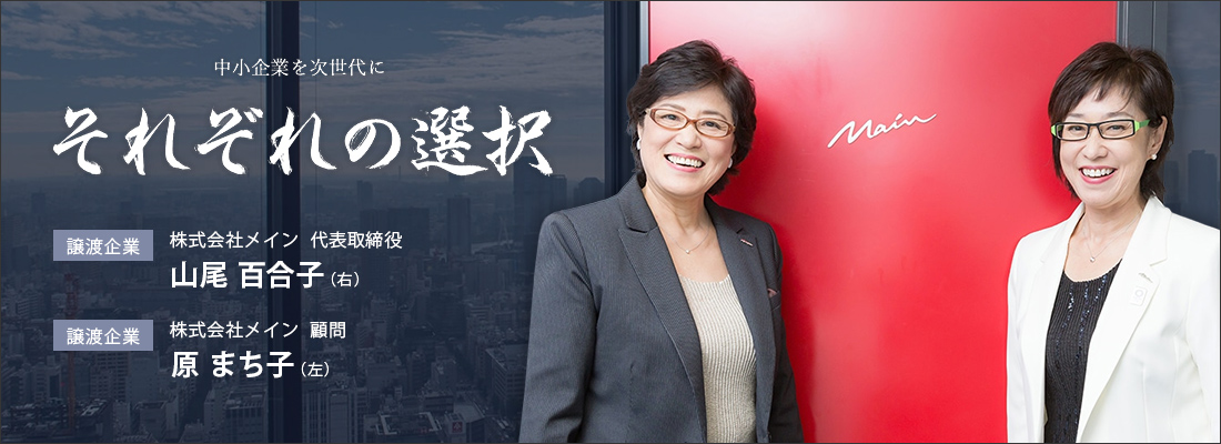 それぞれの選択 [譲渡企業]株式会社メイン 代表取締役 山尾 百合子（右） [譲渡企業]株式会社メイン 顧問 原 まち子（左）